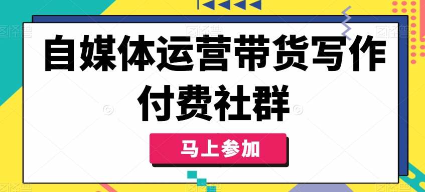 自媒体运营带货写作付费社群，带货是自媒体人必须掌握的能力-苍穹网创
