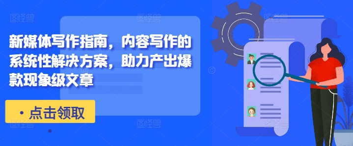 新媒体写作指南，内容写作的系统性解决方案，助力产出爆款现象级文章-苍穹网创