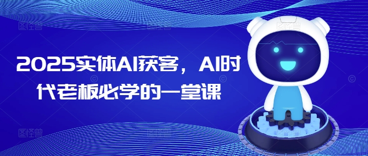2025实体AI获客，AI时代老板必学的一堂课-苍穹网创