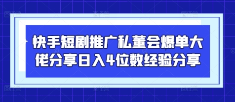 快手短剧推广私董会爆单大佬分享日入4位数经验分享-苍穹网创