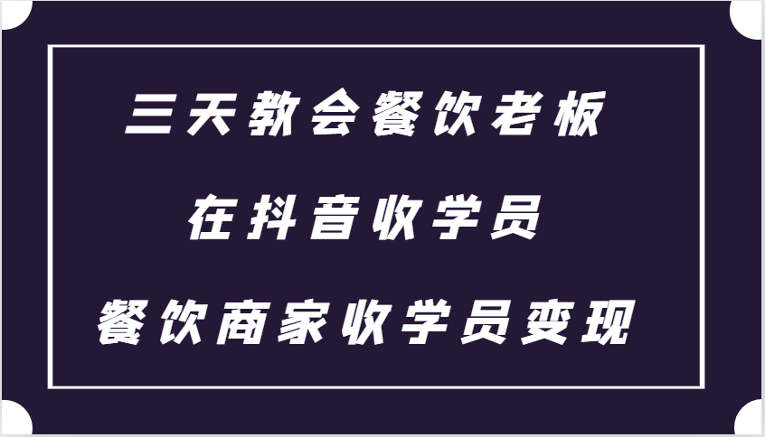 三天教会餐饮老板在抖音收学员 ，餐饮商家收学员变现课程-苍穹网创