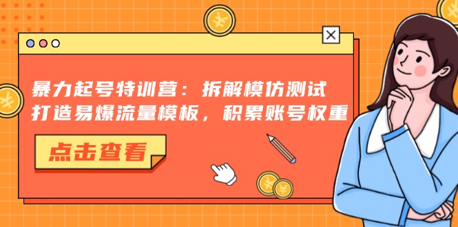 暴力起号特训营：拆解模仿测试，打造易爆流量模板，积累账号权重-苍穹网创