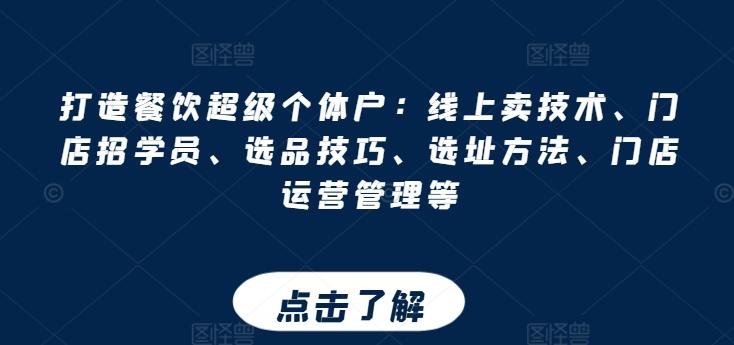 打造餐饮超级个体户：线上卖技术、门店招学员、选品技巧、选址方法、门店运营管理等-苍穹网创