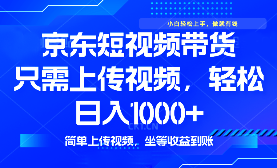 最新风口，京东短视频带货，只需上传视频，轻松日入1000+，无需剪辑，…-苍穹网创