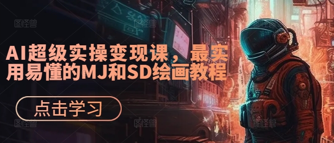AI超级实操变现课，最实用易懂的MJ和SD绘画教程-苍穹网创