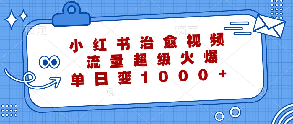 小红书治愈视频，流量超级火爆，单日变现1000+-苍穹网创