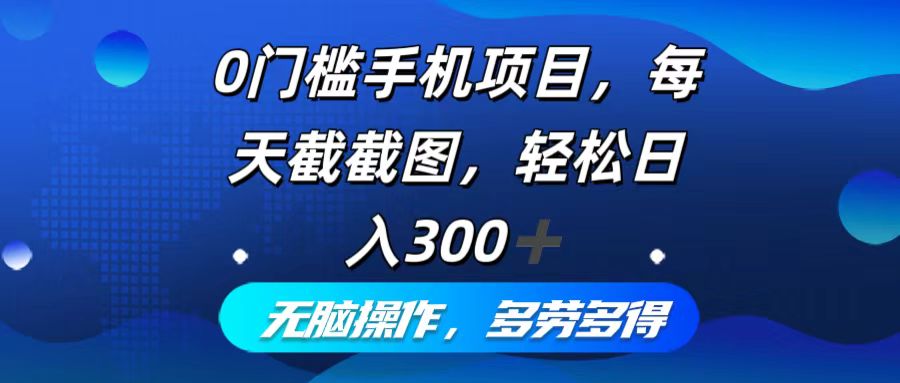 0门槛手机项目，每天截截图，轻松日入300+，无脑操作多劳多得-苍穹网创