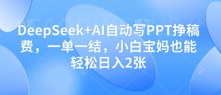 DeepSeek+AI自动写PPT挣稿费，一单一结，小白宝妈也能轻松日入2张-苍穹网创