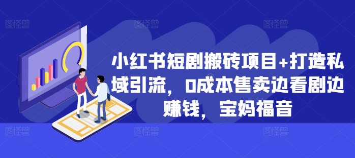 小红书短剧搬砖项目+打造私域引流，0成本售卖边看剧边赚钱，宝妈福音【揭秘】-苍穹网创