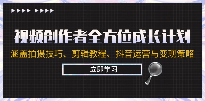 视频创作者全方位成长计划：涵盖拍摄技巧、剪辑教程、抖音运营与变现策略-苍穹网创
