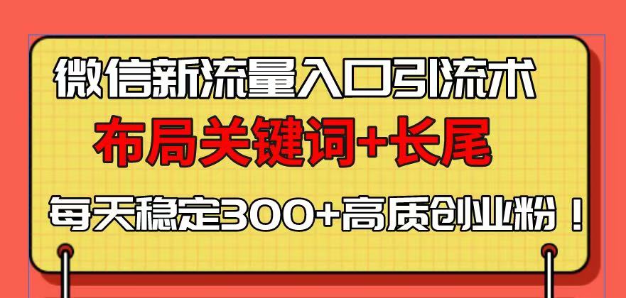 微信新流量入口引流术，布局关键词+长尾，每天稳定300+高质创业粉！-苍穹网创