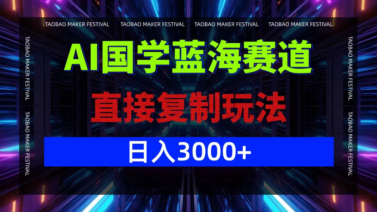 AI国学蓝海赛道，直接复制玩法，轻松日入3000+-苍穹网创