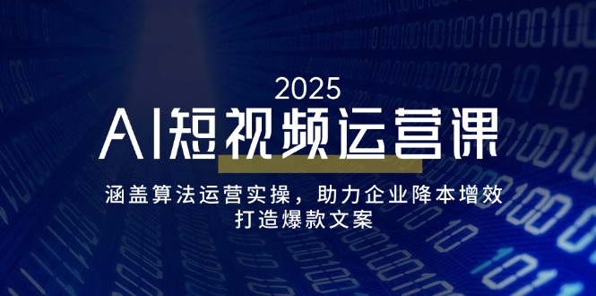 AI短视频运营课，涵盖算法运营实操，助力企业降本增效，打造爆款文案-苍穹网创