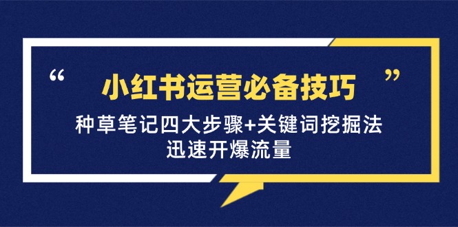 小红书运营必备技巧，种草笔记四大步骤+关键词挖掘法：迅速开爆流量-苍穹网创