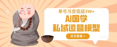 AI国学私域运营模型，单号月变现过W-苍穹网创