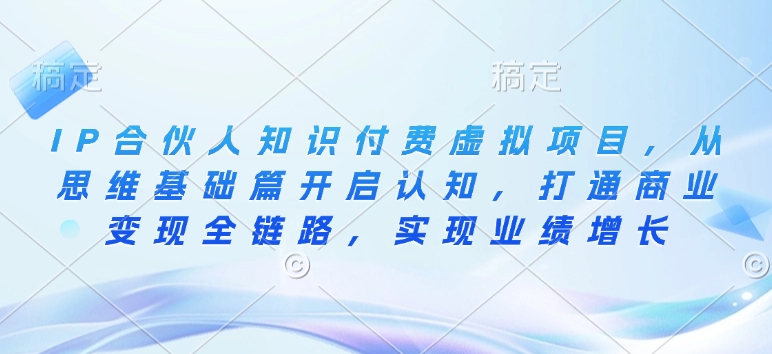 IP合伙人知识付费虚拟项目，从思维基础篇开启认知，打通商业变现全链路，实现业绩增长-苍穹网创