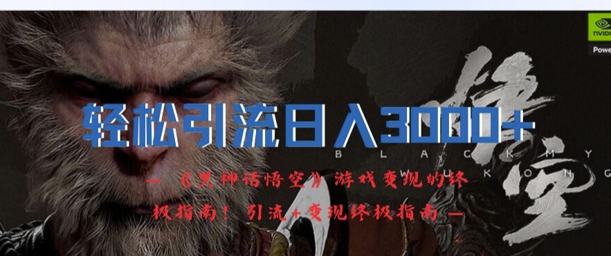 轻松引流日入3k，《黑神话悟空》游戏变现的终极指南!引流+变现终极指南-苍穹网创