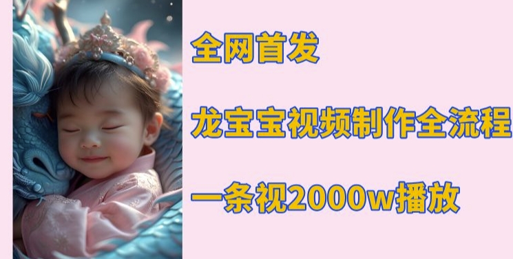 全网首发，龙宝宝视频制作教程，一条视频2000w播放-苍穹网创