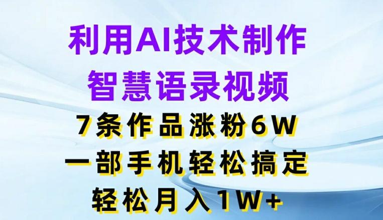 利用AI技术制作智慧语录视频，7条作品涨粉6W，一部手机轻松搞定，轻松月入1W+-苍穹网创