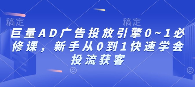 巨量AD广告投放引擎0~1必修课，新手从0到1快速学会投流获客-苍穹网创