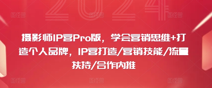 摄影师IP营Pro版，学会营销思维+打造个人品牌，IP营打造/营销技能/流量扶持/合作内推-苍穹网创
