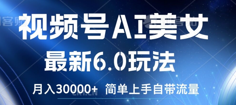 视频号AI美女最新6.0玩法，简单上手自带流量，月入3w【揭秘】-苍穹网创