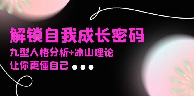 某社群课程，解锁自我成长密码，九型人格分析+冰山理论，让你更懂自己-苍穹网创