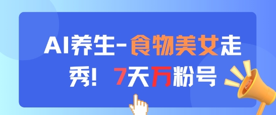 AI养生新玩法，食物美女走秀，7天万粉号-苍穹网创