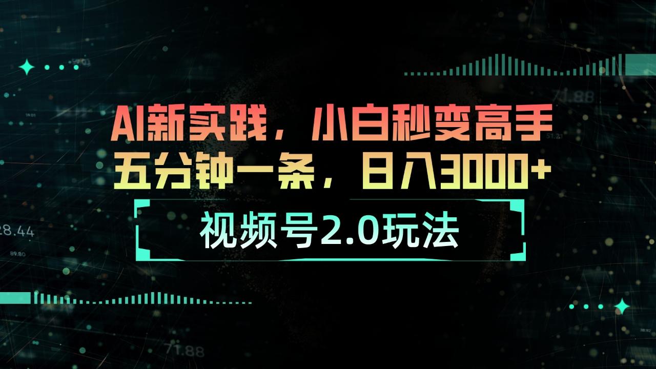 视频号2.0玩法 AI新实践，小白秒变高手五分钟一条，日入3000+-苍穹网创