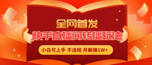 全网首发，快手直播间转播玩法简单躺赚，真正的全无人直播，小白轻松上手月入1W+【揭秘】-苍穹网创