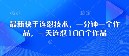 最新快手连怼技术，一分钟一个作品，一天连怼100个作品-苍穹网创