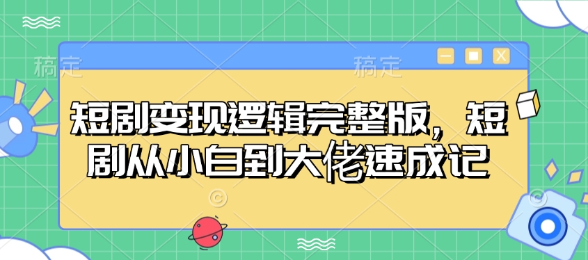 短剧变现逻辑完整版，短剧从小白到大佬速成记-苍穹网创