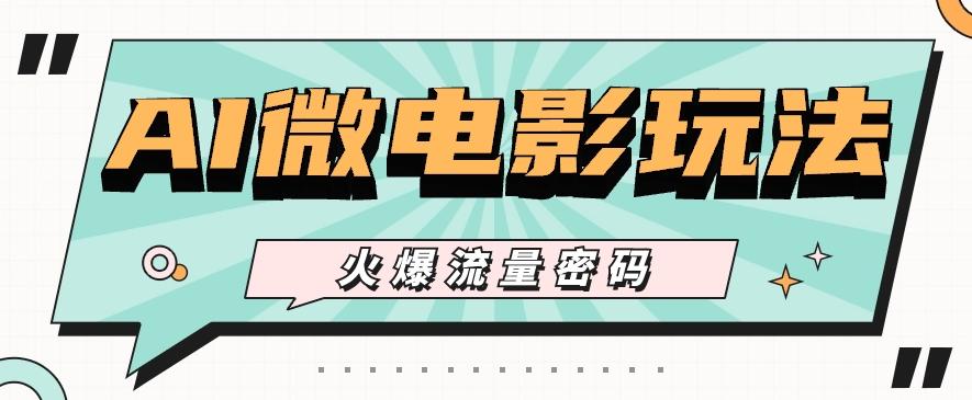 最近爆火的AI微电影玩法，零门槛新手也能制作原创作品，多种变现方式【视频+工具】-苍穹网创