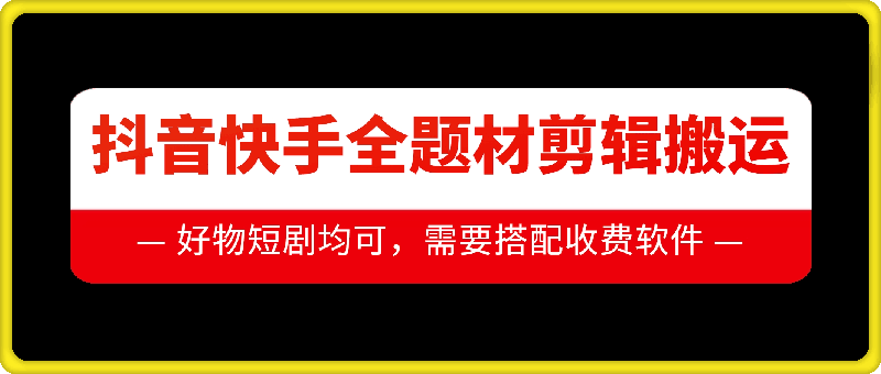 抖音快手全题材剪辑搬运技术，适合好物、短剧等-苍穹网创
