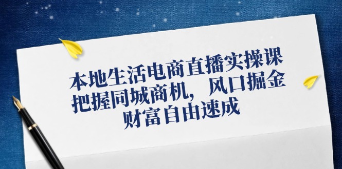 本地生活电商直播实操课，把握同城商机，风口掘金，财富自由速成-苍穹网创