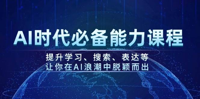 AI时代必备能力课程，提升学习、搜索、表达等，让你在AI浪潮中脱颖而出-苍穹网创