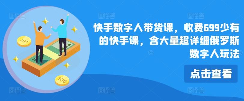 快手数字人带货课，收费699少有的快手课，含大量超详细俄罗斯数字人玩法-苍穹网创