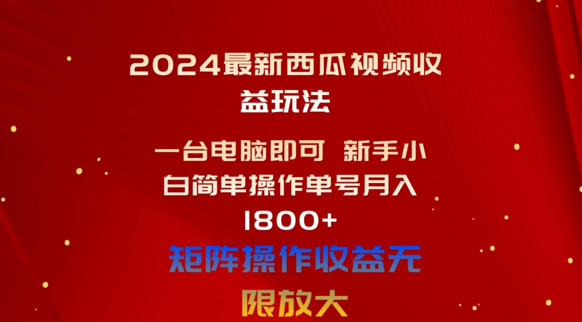 2024最新西瓜视频收益玩法，一台电脑即可 新手小白简单操作单号月入1800+-苍穹网创