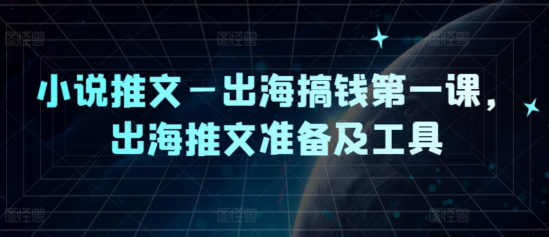 小说推文—出海搞钱第一课，出海推文准备及工具-苍穹网创