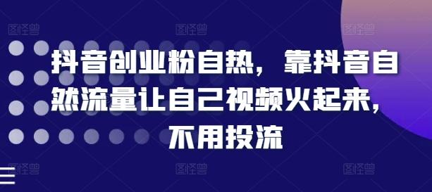 抖音创业粉自热，靠抖音自然流量让自己视频火起来，不用投流-苍穹网创