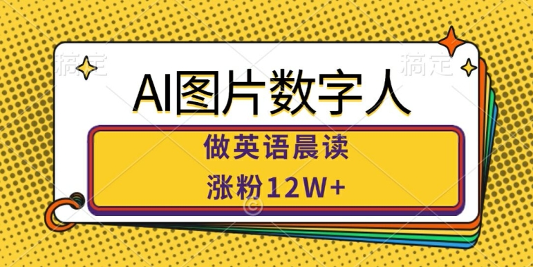 AI图片数字人做英语晨读，涨粉12W+，市场潜力巨大-苍穹网创