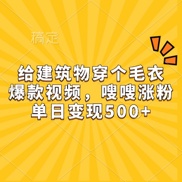 给建筑物穿个毛衣，爆款视频，嗖嗖涨粉，单日变现500+-苍穹网创