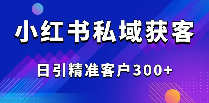 2025最新小红书平台引流获客截流自热玩法讲解，日引精准客户300+-苍穹网创