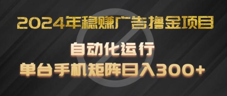 2024年稳赚广告撸金项目，全程自动化运行，单台手机就可以矩阵操作，日入300+【揭秘】-苍穹网创