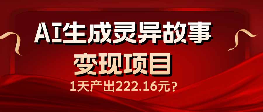 AI生成灵异故事变现项目，1天产出222.16元-苍穹网创