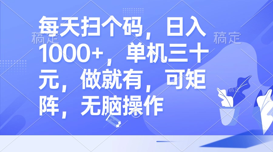 每天扫个码，日入1000+，单机三十元，做就有，可矩阵，无脑操作-苍穹网创