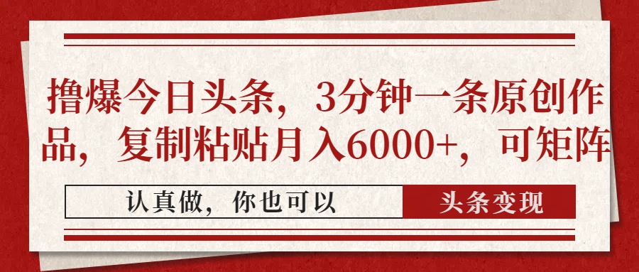 撸爆今日头条，3分钟一条原创作品，复制粘贴月入6000+，可矩阵-苍穹网创