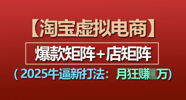 淘宝虚拟电商，2025牛逼新打法：爆款矩阵+店矩阵，月入过万-苍穹网创
