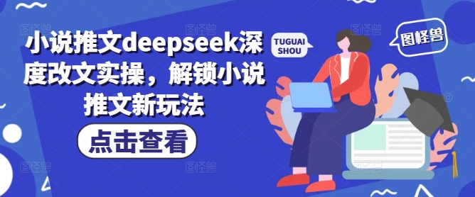 小说推文deepseek深度改文实操，解锁小说推文新玩法-苍穹网创