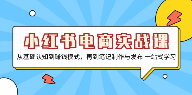 小红书电商实战课，从基础认知到赚钱模式，再到笔记制作与发布 一站式学习-苍穹网创